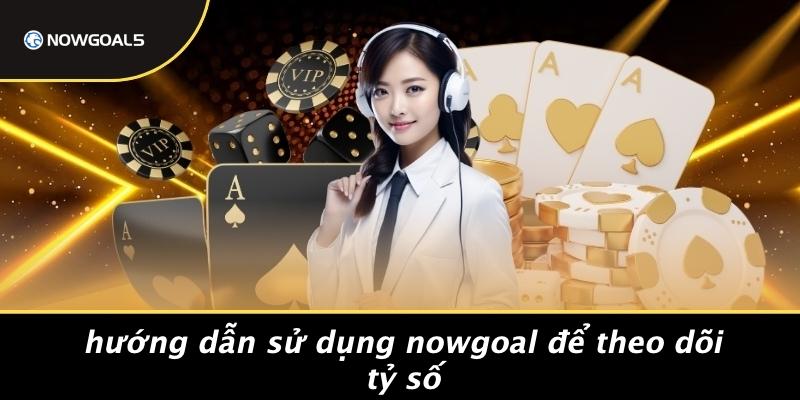 Hướng Dẫn Sử Dụng Nowgoal Để Theo Dõi Tỷ Số