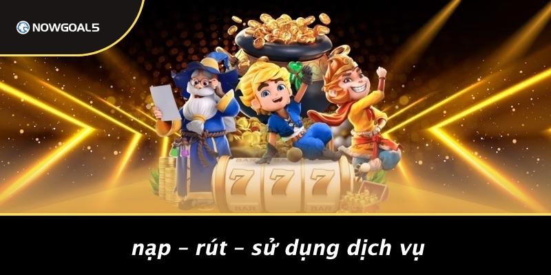 Nạp – Rút – Sử Dụng Dịch Vụ