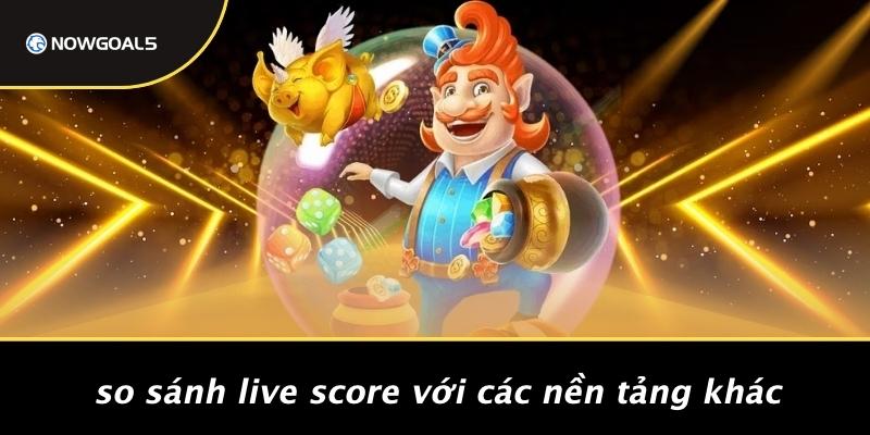 So Sánh Live Score Với Các Nền Tảng Khác